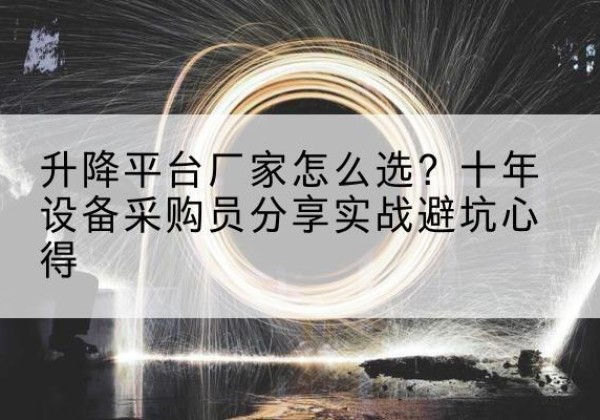 唐县升降平台厂家-怎么选？十年设备采购员分享实战避坑心得