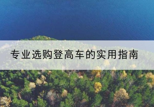 唐县电动登高车厂家推荐-专业选购登高车的实用指南
